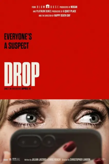 Drop (2025) Movie Poster. The movie poster is predominantly red with a close-up of a person's eyes looking through a smartphone screen. The text at the top reads, "FROM BLUMHOUSE PRODUCERS OF M3GAN AND PLATINUM DUNES PRODUCERS OF A QUIET PLACE AND THE DIRECTOR OF HAPPY DEATH DAY." Below this, in bold white letters, it states, "EVERYONE'S A SUSPECT." The title "DROP" is prominently displayed in large white letters in the center. At the bottom, it mentions, "ONLY IN THEATERS APRIL 11." The poster also includes credits for the writers, Jillian Jacobs and Chris Roach, and the director, Christopher Landon.