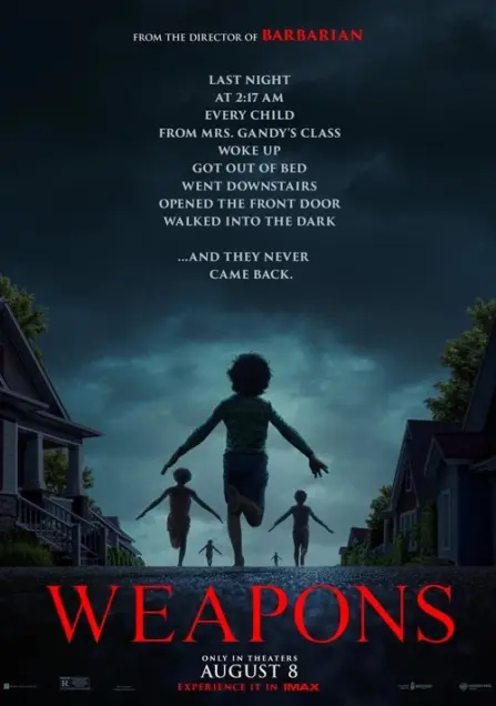 Weapons (2025) - Movie Poster. The movie poster features a dark, eerie scene with a group of children running down a street at night. The sky is overcast with dark clouds, creating a sense of foreboding. The children are dressed in casual clothing, and their faces are illuminated by the dim light of the street. The text on the poster reads: "From the director of Barbarian. Last night at 2:17 AM, every child from Mrs. Gandy's class woke up, got out of bed, went downstairs, opened the front door, walked into the dark, and they never came back." Below this text, the title "Weapons" is prominently displayed in bold, red letters. Additional information indicates that the movie is available in theaters on August 8 and can be experienced in IMAX. The overall atmosphere of the poster is unsettling and mysterious, suggesting a horror or thriller genre.