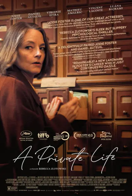 A Private Life (2025) - Movie Poster. The movie poster features a woman with short, light-colored hair, wearing a brown jacket, standing in front of a wooden cabinet with multiple drawers. The cabinet has a rustic appearance with visible wood grain and metal handles. The woman is holding a small object in her hand, which appears to be a piece of paper or a card. The background is a mix of warm tones, predominantly brown and beige, creating a cozy and somewhat mysterious atmosphere. The title of the movie, "A Private Life," is prominently displayed at the bottom in a stylized font. Above the title, there are several quotes praising the film, mentioning Jodie Foster, Daniel Auteuil, and other actors. The poster also includes logos for various film festivals, indicating the film's selection and recognition at these events.