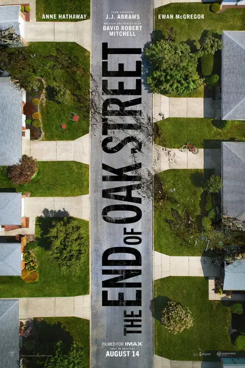 The End of Oak Street (2026) - Movie Poster. The movie poster features an aerial view of a suburban street, with houses and lawns on either side. The central focus is a large, bold title "THE END OF OAK STREET" in black letters, which dominates the middle of the image. Above the title, there are names of the actors: Anne Hathaway and Ewan McGregor, along with the director, J.J. Abrams, and the writer, David Robert Mitchell. The bottom of the poster indicates that the movie was filmed for IMAX and released on August 14. The overall design suggests a film with a focus on the suburban setting and possibly a narrative involving the residents of Oak Street.