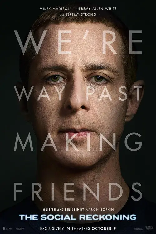 The Social Reckoning (2026) - Movie Poster. The movie poster features a close-up of a man's face, with the title "The Social Reckoning" prominently displayed at the bottom. The text "We're way past making friends" is overlaid on the image, suggesting a serious or dramatic tone. The names "Mikey Madison," "Jeremy Allen White," and "Jeremy Strong" are listed at the top, indicating the actors involved. The poster also mentions that the film is written and directed by Aaron Sorkin and is exclusively in theaters on October 9. The background is dark, which helps to focus attention on the man's face and the text.